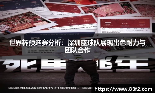 世界杯预选赛分析：深圳篮球队展现出色耐力与团队合作