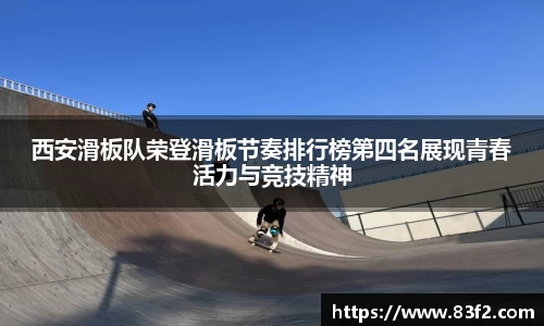西安滑板队荣登滑板节奏排行榜第四名展现青春活力与竞技精神